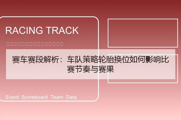 赛车赛段解析：车队策略轮胎换位如何影响比赛节奏与赛果